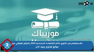 للاستعلام عن نتائج ختام الشهادة الإعدادية 2025 بالرقم الوطني عبر موقع لوائح بريف الآن